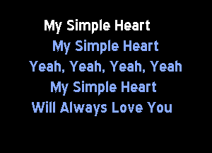 My Simple Heart
My Simple Heart
Yeah, Yeah, Yeah, Yeah

My Simple Heart
Will Always Love You