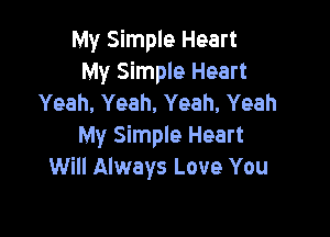 My Simple Heart
My Simple Heart
Yeah, Yeah, Yeah. Yeah

My Simple Heart
Will Always Love You