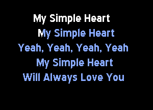 My Simple Heart
My Simple Heart
Yeah, Yeah, Yeah. Yeah

My Simple Heart
Will Always Love You