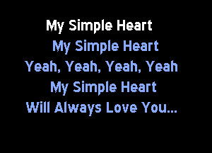 My Simple Heart
My Simple Heart
Yeah, Yeah, Yeah. Yeah

My Simple Heart
Will Always Love You...