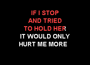 IF I STOP
AND TRIED
TO HOLD HER

IT WOULD ONLY
HURT ME MORE