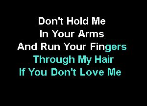 Don't Hold Me
In Your Arms
And Run Your Fingers

Through My Hair
If You Don't Love Me