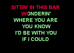 ETHNWN1TMSBAR
WONDERIN'
WHERE YOU ARE
YOU KNOW

I'D BE WITH YOU
IF I COULD