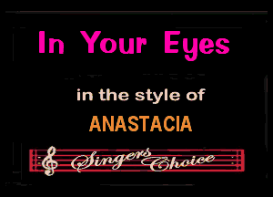 ( Iln Your Eges

T

-- i n Fthe stylg Bf
ANASTACIA