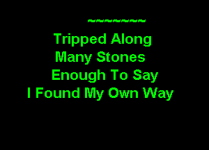 Tripped Along
Many Stones

Enough To Say
I Found My Own Way