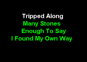 Tripped Along
Many Stones

Enough To Say
I Found My Own Way