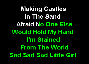 Making Castles
In The Sand
Afraid No One Else
Would Hold My Hand

I'm Stained
From The World
Sad Sad Sad Little Girl