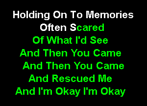 Holding On To Memories
Often Scared
Of What I'd See
And Then You Came

And Then You Came
And Rescued Me
And I'm Okay I'm Okay