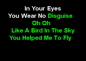 In Your Eyes
You Wear No Disguise
Oh Oh
Like A Bird In The Sky

You Helped Me To Fly