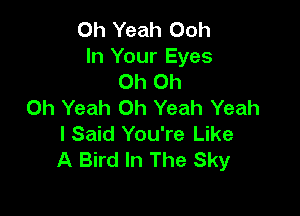 Oh Yeah Ooh
In Your Eyes
Oh Oh
Oh Yeah Oh Yeah Yeah

I Said You're Like
A Bird In The Sky