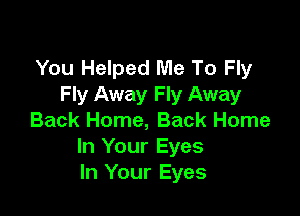 You Helped Me To Fly
Fly Away Fly Away

Back Home, Back Home
In Your Eyes
In Your Eyes