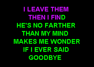 I LEAVE THEM
THEN I FIND
HE'S NO FARTHER
THAN MY MIND
MAKES ME WONDER
IF I EVER SAID
GOODBYE