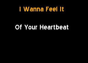 I Wanna Feel It

Of Your Heartbeat
