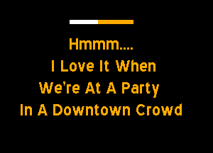 Hmmmw
ILoveltUVhen

We're At A Party
In A Downtown Crowd