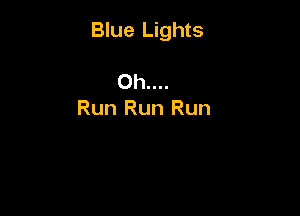 Blue Lights

Oh....
Run Run Run