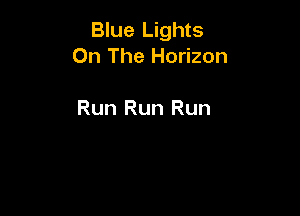 Blue Lights
On The Horizon

Run Run Run