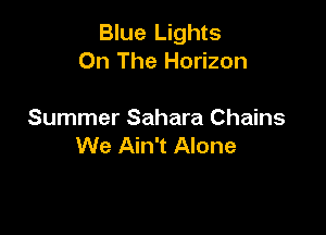 Blue Lights
On The Horizon

Summer Sahara Chains
We Ain't Alone
