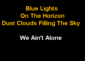Blue Lights
On The Horizon
Dust Clouds Filling The Sky

We Ain't Alone