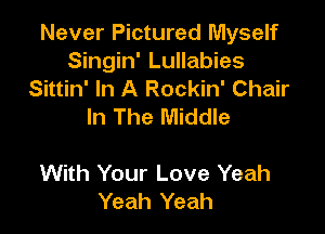 Never Pictured Myself
Singin' Lullabies
Sittin' In A Rockin' Chair
In The Middle

With Your Love Yeah
Yeah Yeah