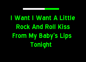 I Want I Want A Little
Rock And Roll Kiss

From My Baby's Lips
Tonight