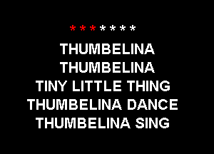 'k'kzkik1k9c1'

THUMBELINA
THUMBELINA
TINY LITTLE THING
THUMBELINA DANCE
THUMBELINA SING