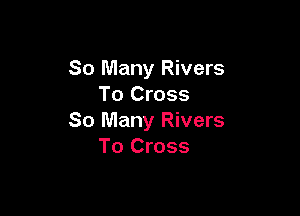 So Many Rivers
To Cross

So Many Rivers
To Cross