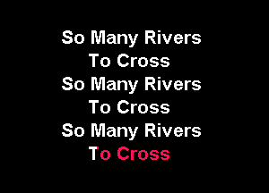 So Many Rivers
To Cross
80 Many Rivers

To Cross
So Many Rivers
To Cross