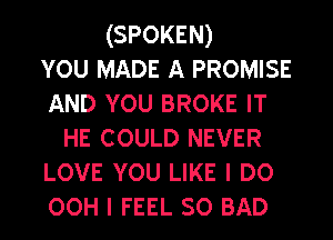 (SPOKEN)
vou MADE A PROMISE
AND YOU BROKE IT
HE COULD NEVER
LOVE YOU LIKE I DO
00H I FEEL so BAD