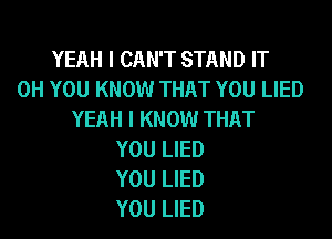 YEAH I CAN'T STAND IT
0H YOU KNOW THAT YOU LIED
YEAH I KNOW THAT

YOU LIED
YOU LIED
YOU LIED