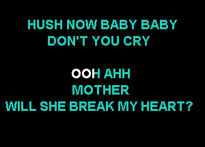 HUSH NOW BABY BABY
DON'T YOU CRY

00H AHH
MOTHER
WILL SHE BREAK MY HEART?