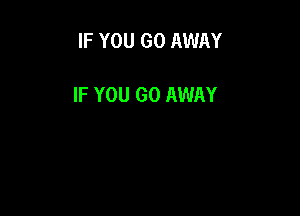 IF YOU GO AWAY

IF YOU GO AWAY