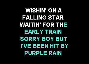 WISHIN' ON A
FALLING STAR
WAITIN' FOR THE
EARLY TRAIN

SORRY BOY BUT
I'VE BEEN HIT BY
PURPLE RAIN