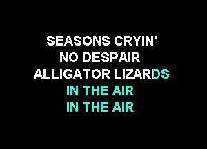 SEASONS CRYIN'
NO DESPAIR
ALLIGATOR LIZARDS

IN THE AIR
IN THE AIR