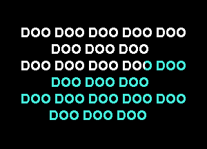 DOO DOO DOO DOO DOO
DOO DOO DOO

DOO DOO DOO DOO DOO
DOO DOO DOO

DOO DOO DOO DOO DOO
DOO DOO DOO