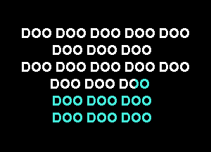 DOO DOO DOO DOO DOO
DOO DOO DOO

DOO DOO DOO DOO DOO
DOO DOO DOO
DOO DOO DOO
DOO DOO DOO