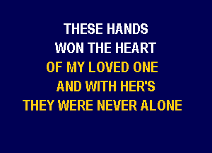 THESE HANDS
WON THE HEART
OF MY LOVED ONE
AND WITH HER'S
THEY WERE NEVER ALONE