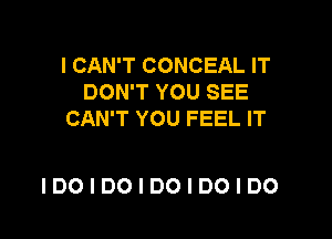 I CAN'T CONCEAL IT
DON'T YOU SEE
CAN'T YOU FEEL IT

IDOIDOIDOIDOIDO