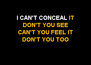 I CAN'T CONCEAL IT
DON'T YOU SEE
CAN'T YOU FEEL IT

DON'T YOU TOO