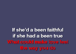 If shed a been faithful
if she had a been true