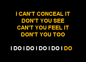 I CAN'T CONCEAL IT
DOWTYOUSEE
CAN'T YOU FEEL IT
DOWTYOUTOO

IDOIDOIDOIDOIDO