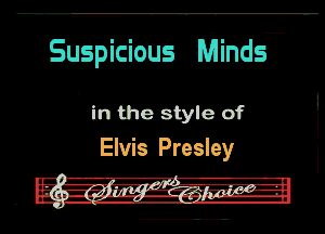 Suspicious Mind?

in the style of
Elvis Presley

- '-A-rq'fl---e-
. -im-I-z.g5!-.Zilpgnaglggrr I-H-

n o..- , nmaH-Aun-u-nlmal