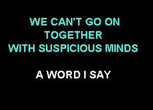 WE CAN'T GO ON
TOGETHER
WITH SUSPICIOUS MINDS

A WORD I SAY