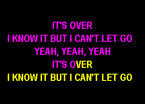 IT'S OVER
I KNOW IT BUT I CAN'T LET GO
YEAH, YEAH, YEAH
IT'S OVER
I KNOW IT BUT I CAN'T LET GO