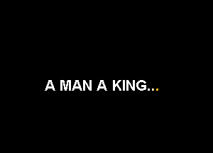 A MAN A KING...