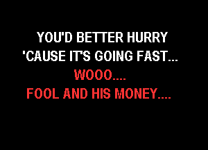 YOU'D BETTER HURRY
'CAUSE ITS GOING FAST...
W000....

FOOL AND HIS MONEY....