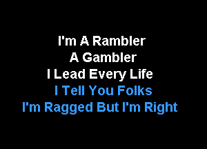 I'm A Rambler
A Gambler

I Lead Every Life
I Tell You Folks
I'm Ragged But I'm Right