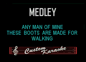 MEDLEY

ANY MAN OF MINE
THESE BOOTS ARE MADE FOR
WALKING