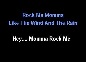 Rock Me Momma
Like The Wind And The Rain

Hey.... Momma Rock Me