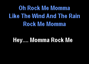 0h Rock Me Momma
Like The Wind And The Rain
Rock Me Momma

Hey.... Momma Rock Me