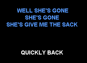 WELL SHE'S GONE
SHE'S GONE
SHE'S GIVE ME THE SACK

QUICKLY BACK